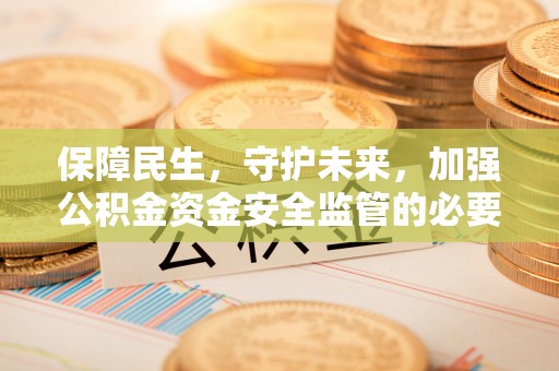 源城保障民生，守护未来，加强公积金资金安全监管的必要性与实践