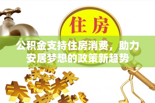源城公积金支持住房消费，助力安居梦想的政策新趋势