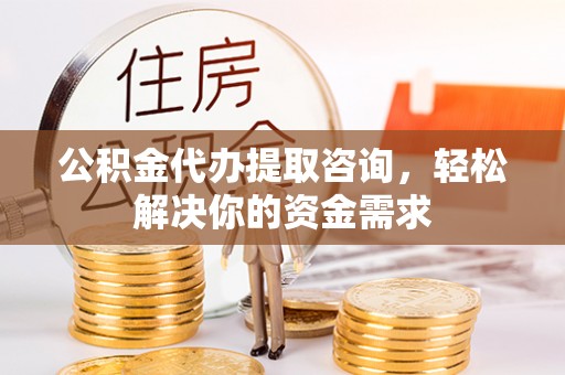 源城公积金代办提取咨询，轻松解决你的资金需求