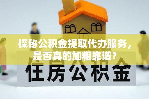 源城探秘公积金提取代办服务，是否真的加粗靠谱？