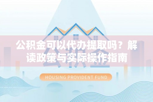 源城公积金可以代办提取吗？解读政策与实际操作指南