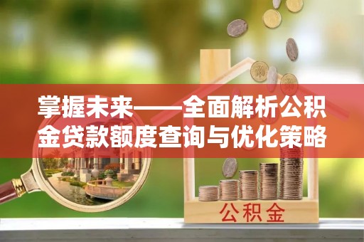 源城掌握未来——全面解析公积金贷款额度查询与优化策略