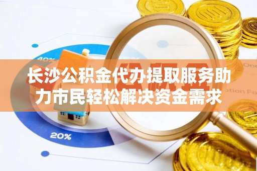 源城长沙公积金代办提取服务助力市民轻松解决资金需求