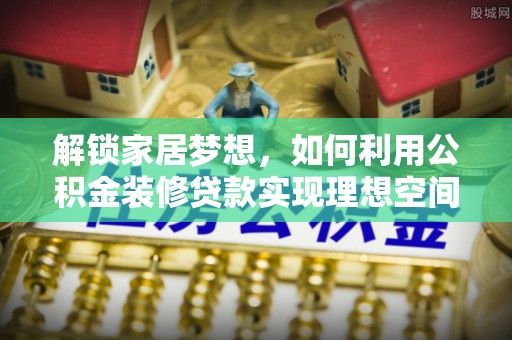 源城解锁家居梦想，如何利用公积金装修贷款实现理想空间