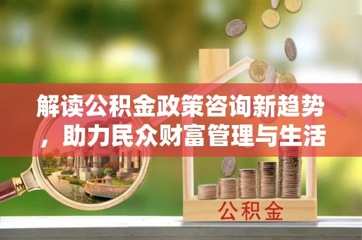 源城解读公积金政策咨询新趋势，助力民众财富管理与生活规划