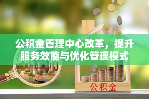源城公积金管理中心改革，提升服务效能与优化管理模式