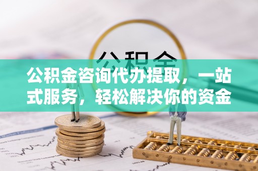 源城公积金咨询代办提取，一站式服务，轻松解决你的资金难题