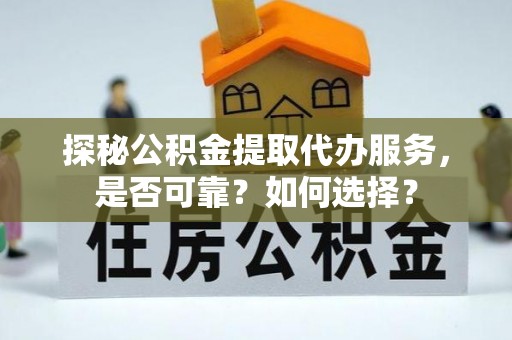 源城探秘公积金提取代办服务，是否可靠？如何选择？