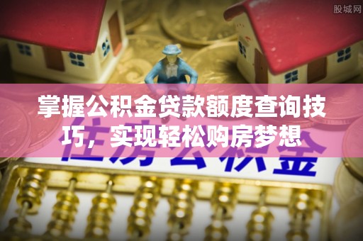 源城掌握公积金贷款额度查询技巧，实现轻松购房梦想