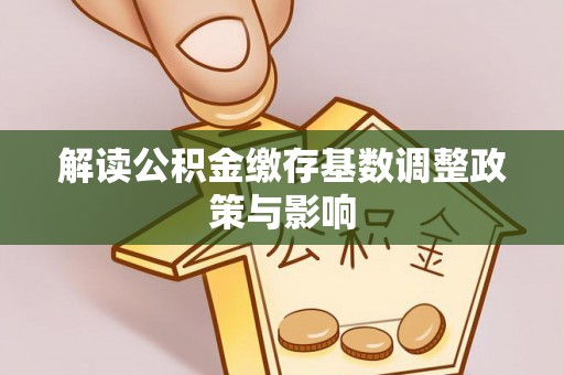 源城解读公积金缴存基数调整政策与影响
