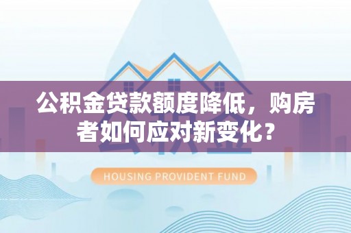 源城公积金贷款额度降低，购房者如何应对新变化？