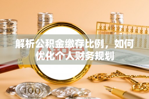 源城解析公积金缴存比例，如何优化个人财务规划