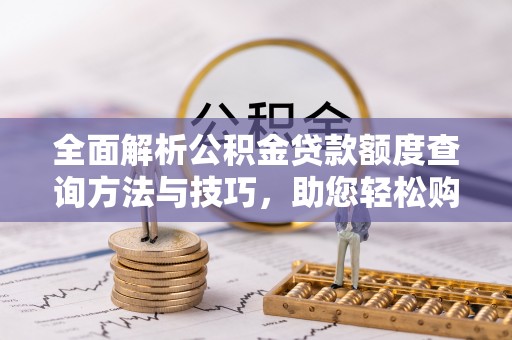 源城全面解析公积金贷款额度查询方法与技巧，助您轻松购房