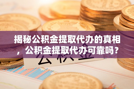 源城揭秘公积金提取代办的真相，公积金提取代办可靠吗？
