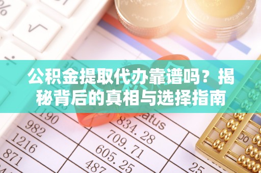 源城公积金提取代办靠谱吗？揭秘背后的真相与选择指南