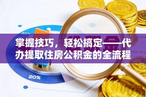 源城掌握技巧，轻松搞定——代办提取住房公积金的全流程解析