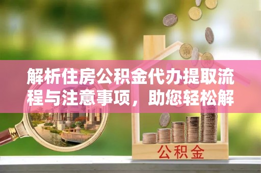 源城解析住房公积金代办提取流程与注意事项，助您轻松解决资金难题