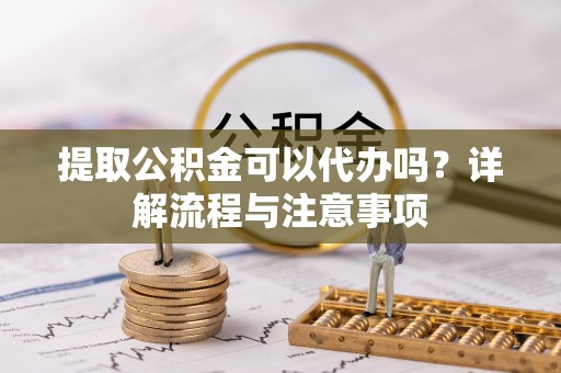 源城提取公积金可以代办吗？详解流程与注意事项