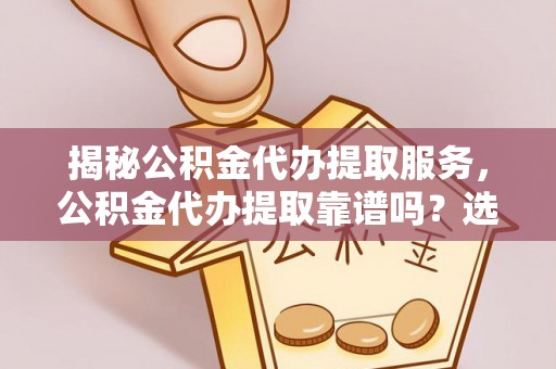 源城揭秘公积金代办提取服务，公积金代办提取靠谱吗？选择前你需要知道这些！