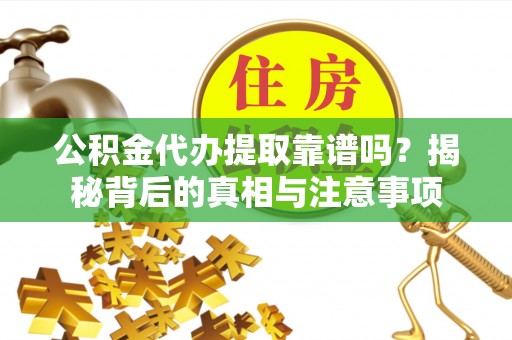 源城公积金代办提取靠谱吗？揭秘背后的真相与注意事项