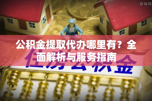 源城公积金提取代办哪里有？全面解析与服务指南