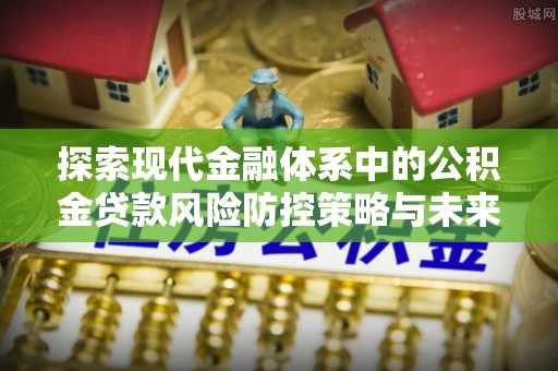 源城探索现代金融体系中的公积金贷款风险防控策略与未来发展趋势