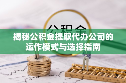 源城揭秘公积金提取代办公司的运作模式与选择指南