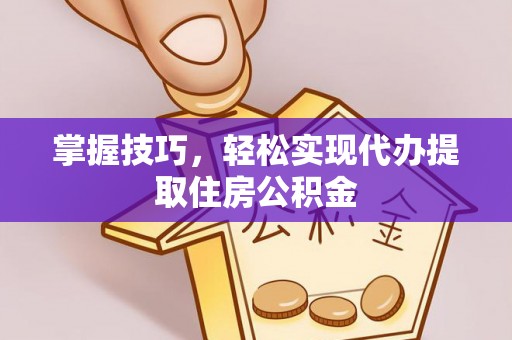 源城掌握技巧，轻松实现代办提取住房公积金
