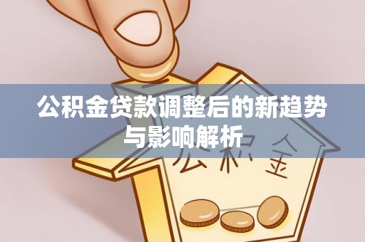 源城公积金贷款调整后的新趋势与影响解析