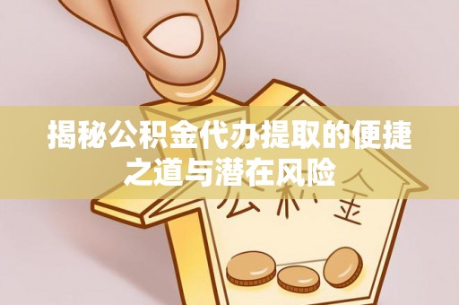 源城揭秘公积金代办提取的便捷之道与潜在风险