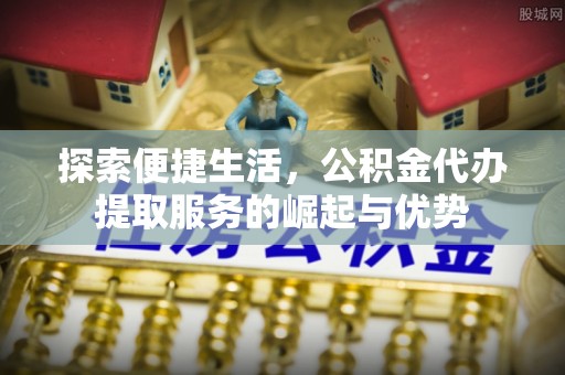 源城探索便捷生活，公积金代办提取服务的崛起与优势