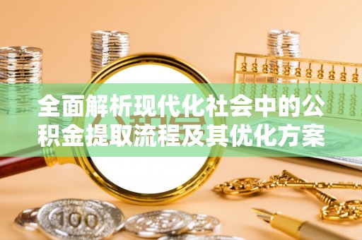 源城全面解析现代化社会中的公积金提取流程及其优化方案
