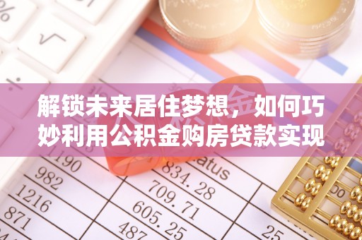 源城解锁未来居住梦想，如何巧妙利用公积金购房贷款实现房产投资