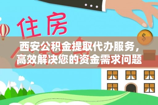 源城西安公积金提取代办服务，高效解决您的资金需求问题