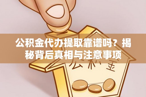源城公积金代办提取靠谱吗？揭秘背后真相与注意事项