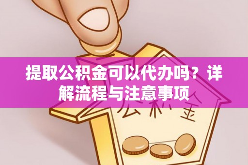 源城提取公积金可以代办吗？详解流程与注意事项