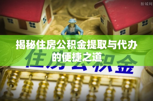 源城揭秘住房公积金提取与代办的便捷之道