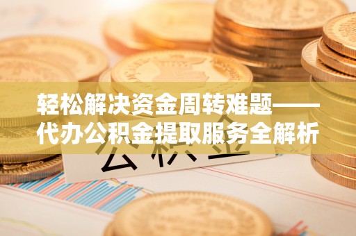源城轻松解决资金周转难题——代办公积金提取服务全解析