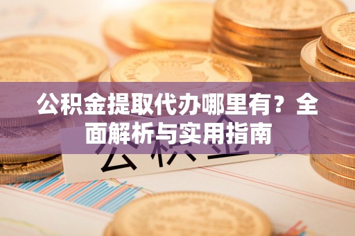 源城公积金提取代办哪里有？全面解析与实用指南