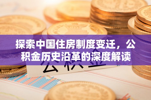 源城探索中国住房制度变迁，公积金历史沿革的深度解读