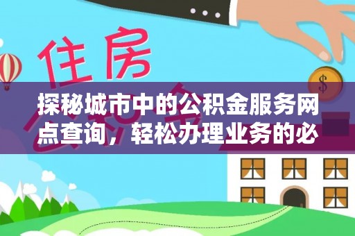 源城探秘城市中的公积金服务网点查询，轻松办理业务的必备指南