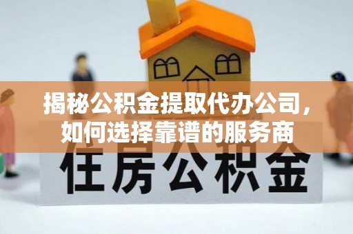 源城揭秘公积金提取代办公司，如何选择靠谱的服务商