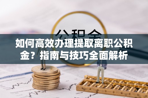 源城如何高效办理提取离职公积金？指南与技巧全面解析