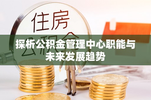 源城探析公积金管理中心职能与未来发展趋势