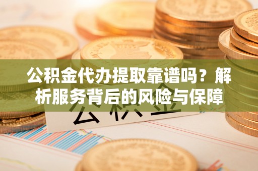源城公积金代办提取靠谱吗？解析服务背后的风险与保障