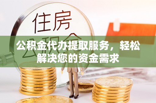 源城公积金代办提取服务，轻松解决您的资金需求