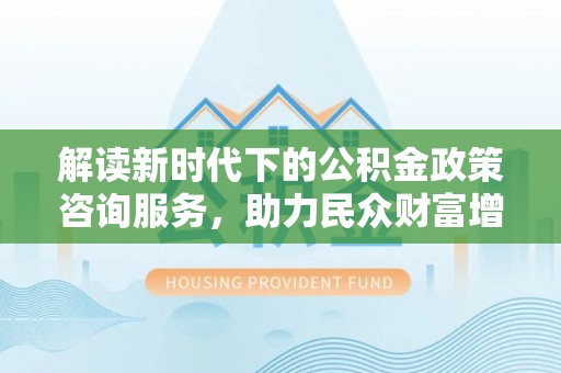 源城解读新时代下的公积金政策咨询服务，助力民众财富增值与安居梦想