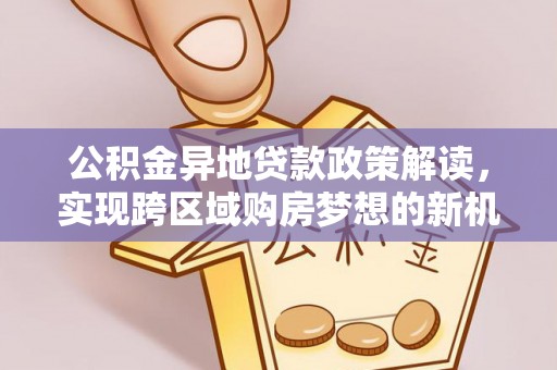 源城公积金异地贷款政策解读，实现跨区域购房梦想的新机遇
