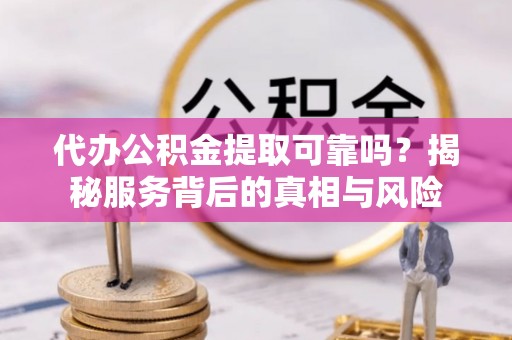 源城代办公积金提取可靠吗？揭秘服务背后的真相与风险