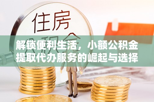 源城解锁便利生活，小额公积金提取代办服务的崛起与选择